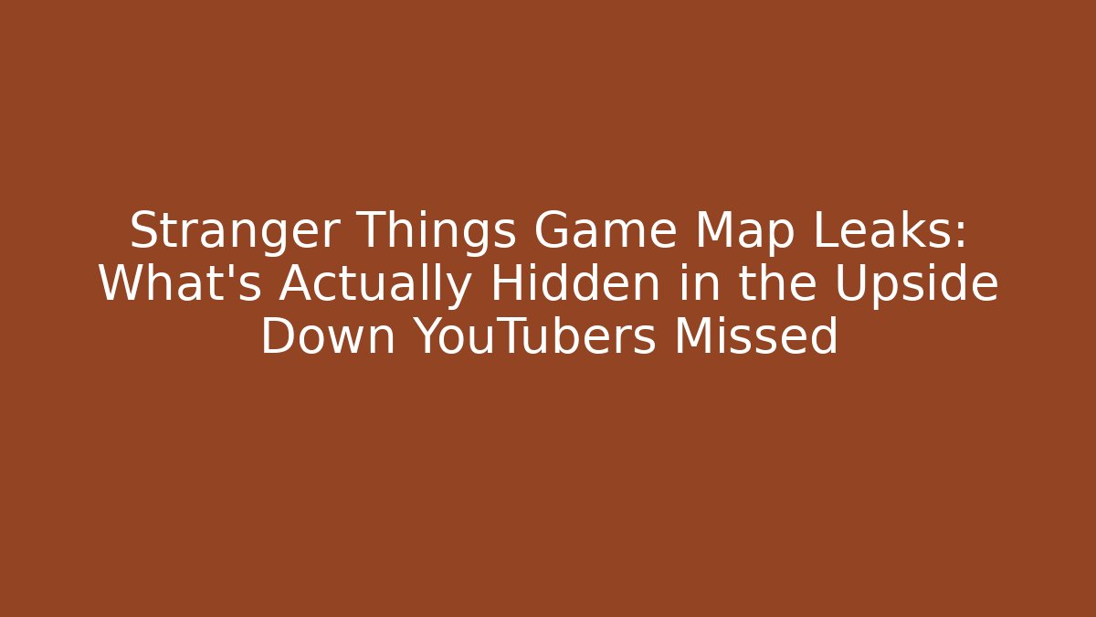 Stranger Things Game Map Leaks: What’s Actually Hidden in the Upside Down YouTubers Missed