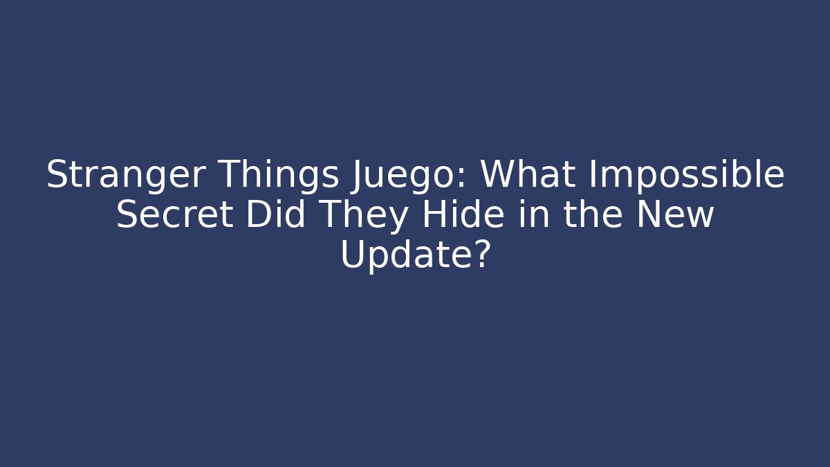 Stranger Things Juego: What Impossible Secret Did They Hide in the New Update?