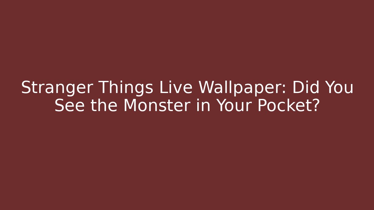 Stranger Things Live Wallpaper: Did You See the Monster in Your Pocket?
