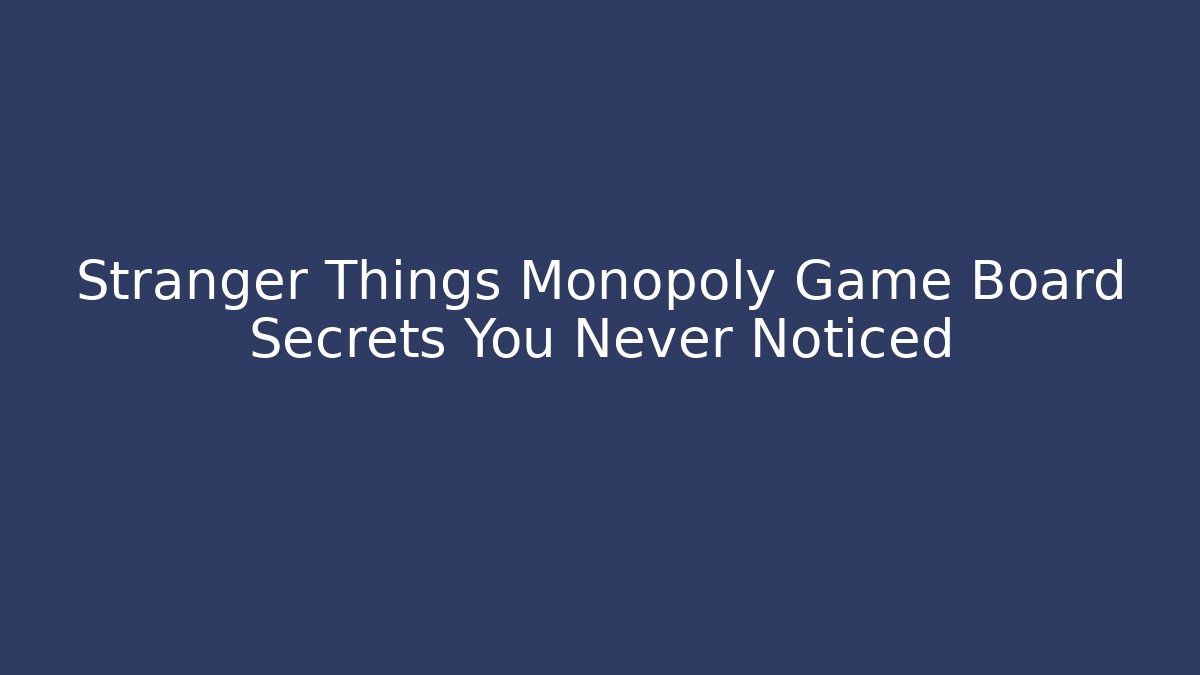 Stranger Things Monopoly Game Board Secrets You Never Noticed - Critter Realm