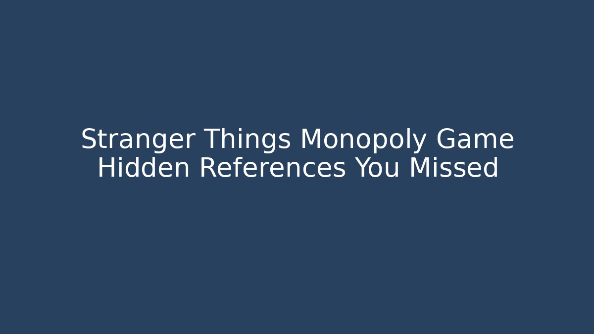 Stranger Things Monopoly Game Hidden References You Missed