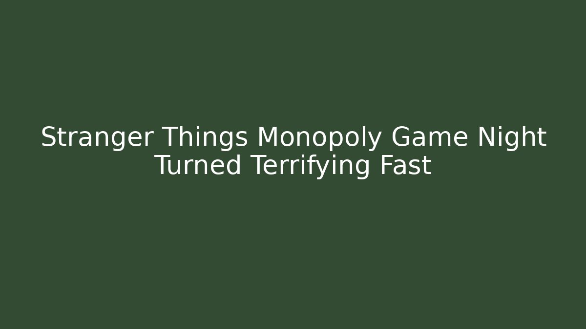 Stranger Things Monopoly Game Night Turned Terrifying Fast