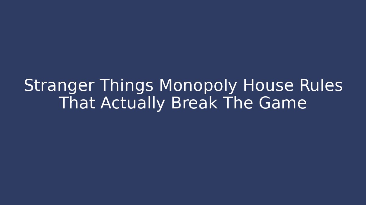 Stranger Things Monopoly House Rules That Actually Break The Game