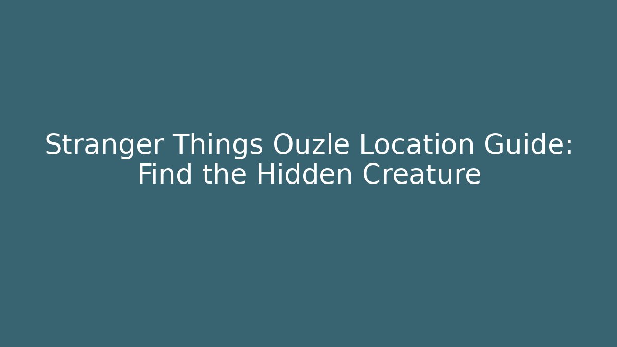 Stranger Things Ouzle Location Guide: Find the Hidden Creature