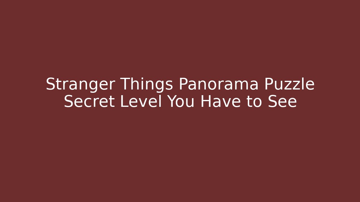 Stranger Things Panorama Puzzle Secret Level You Have to See