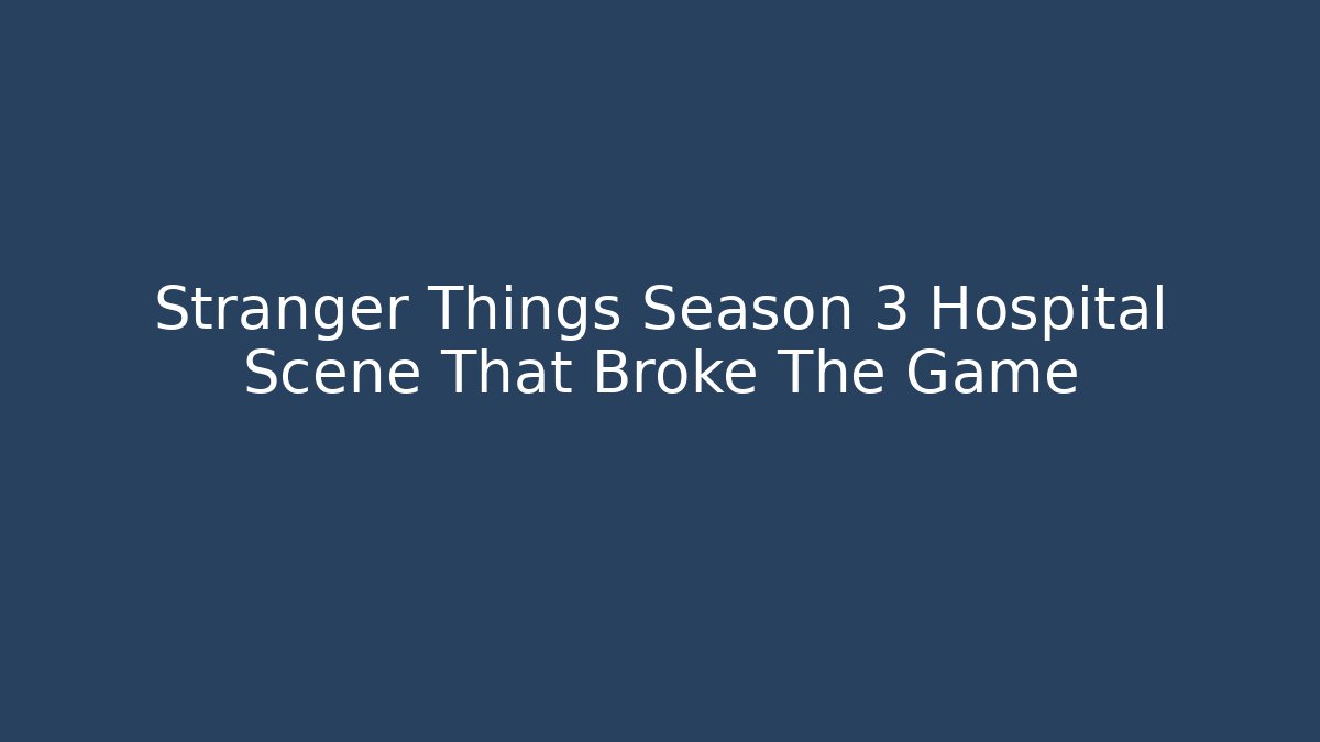 Stranger Things Season 3 Hospital Scene That Broke The Game