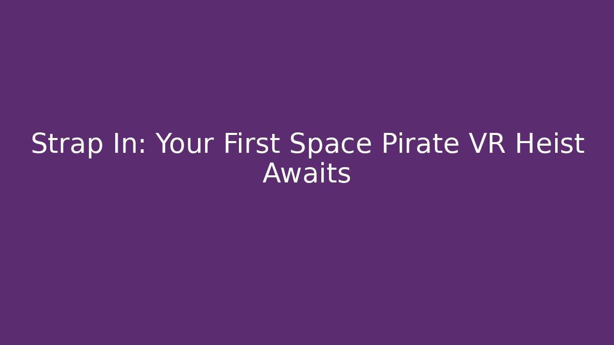 Strap In: Your First Space Pirate VR Heist Awaits