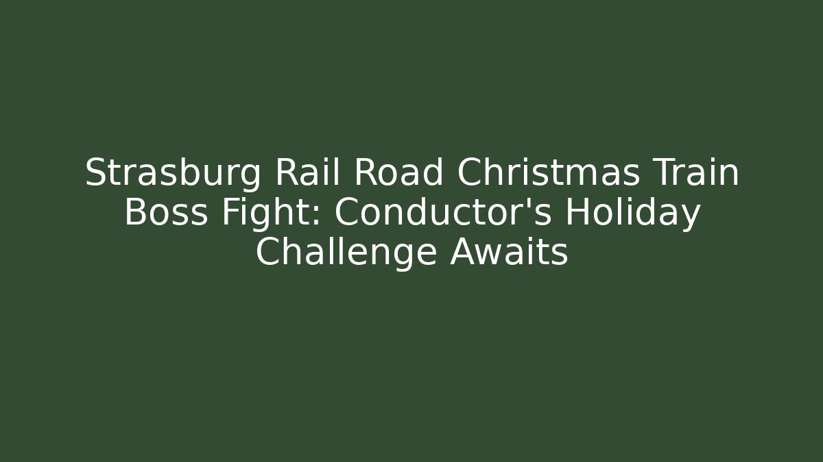Strasburg Rail Road Christmas Train Boss Fight: Conductor’s Holiday Challenge Awaits