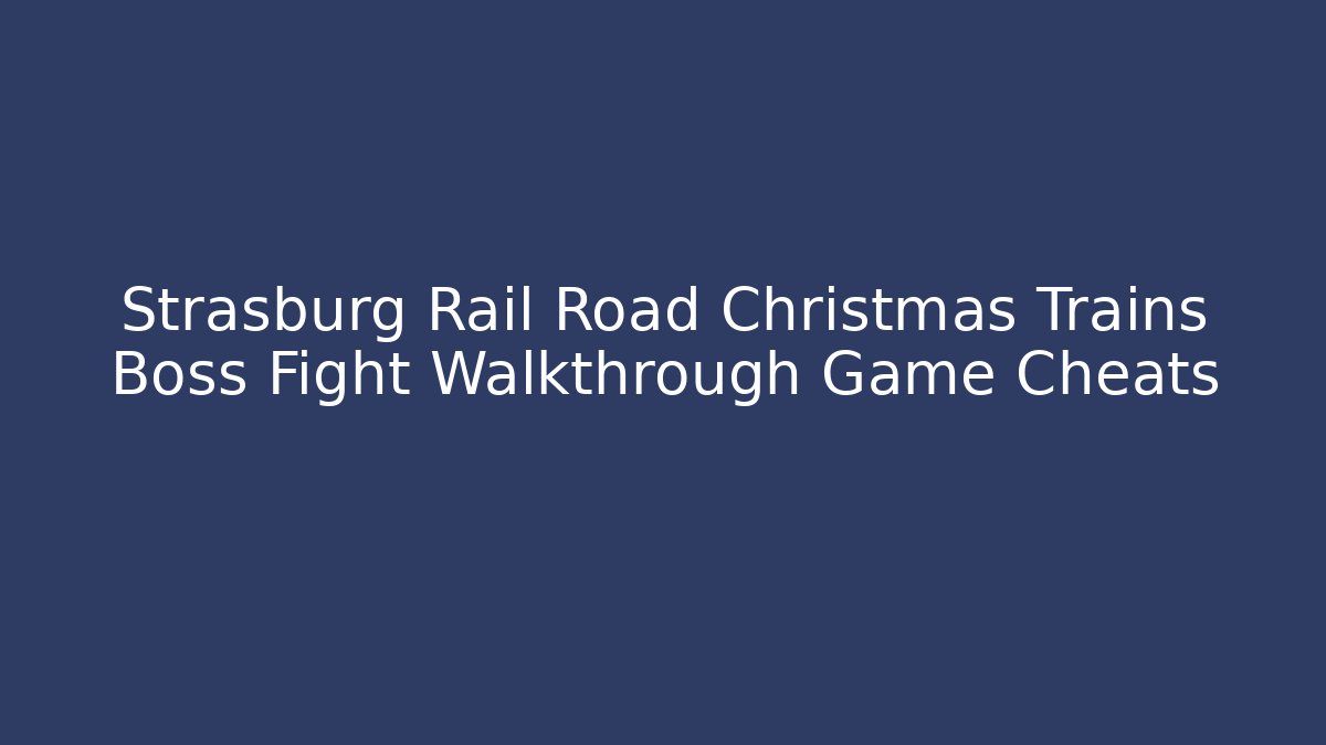 Strasburg Rail Road Christmas Trains Boss Fight Walkthrough Game Cheats