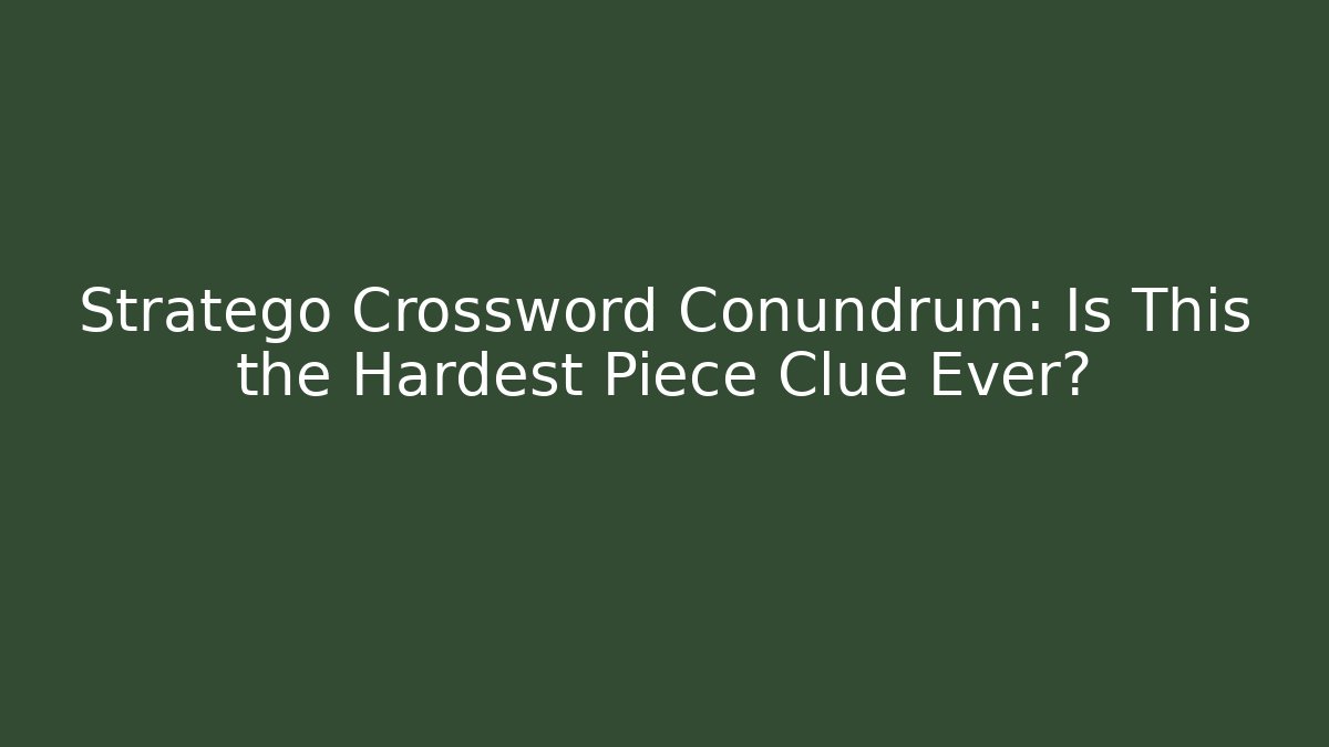 Stratego Crossword Conundrum: Is This the Hardest Piece Clue Ever?