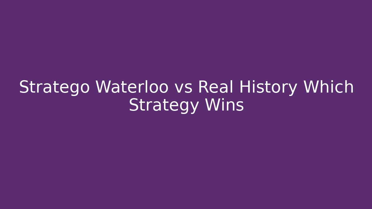 Stratego Waterloo vs Real History Which Strategy Wins
