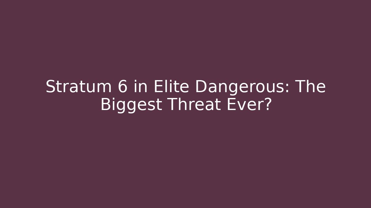 Stratum 6 in Elite Dangerous: The Biggest Threat Ever?