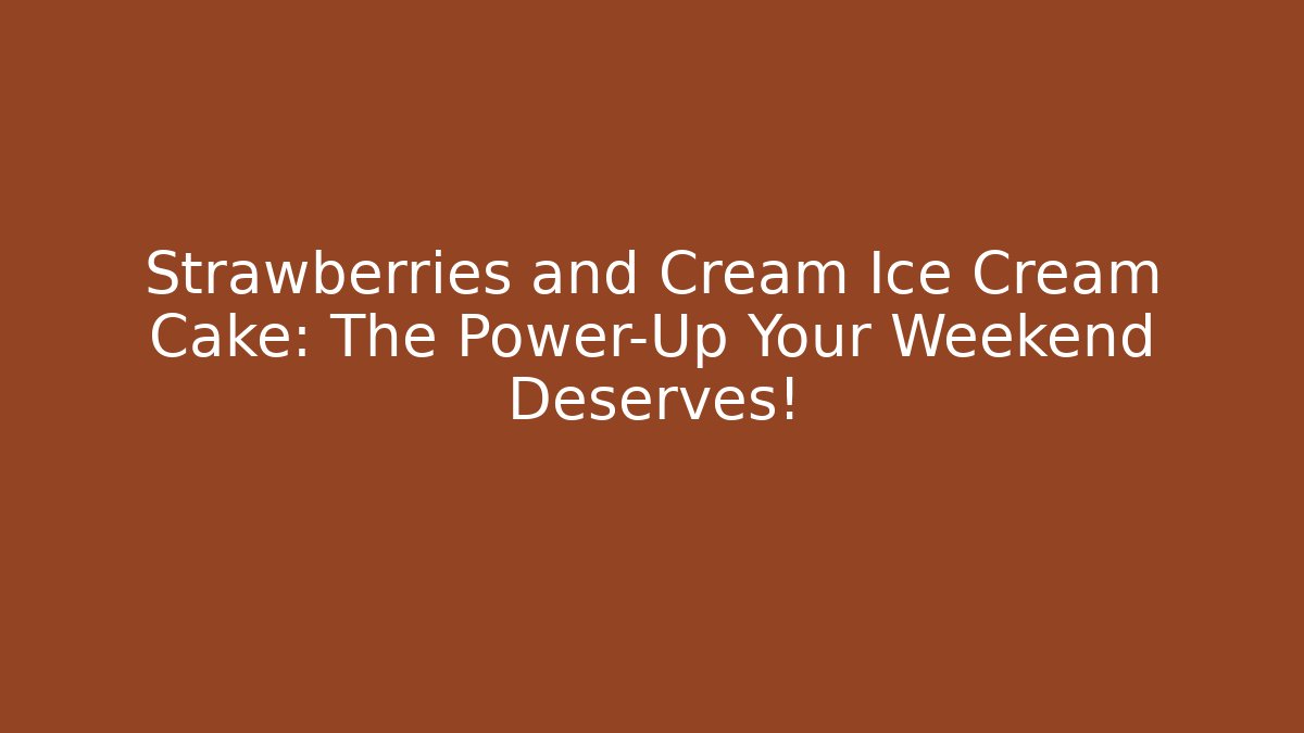 Strawberries and Cream Ice Cream Cake: The Power-Up Your Weekend Deserves!
