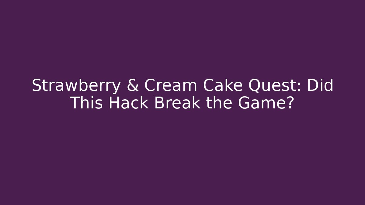 Strawberry & Cream Cake Quest: Did This Hack Break the Game?