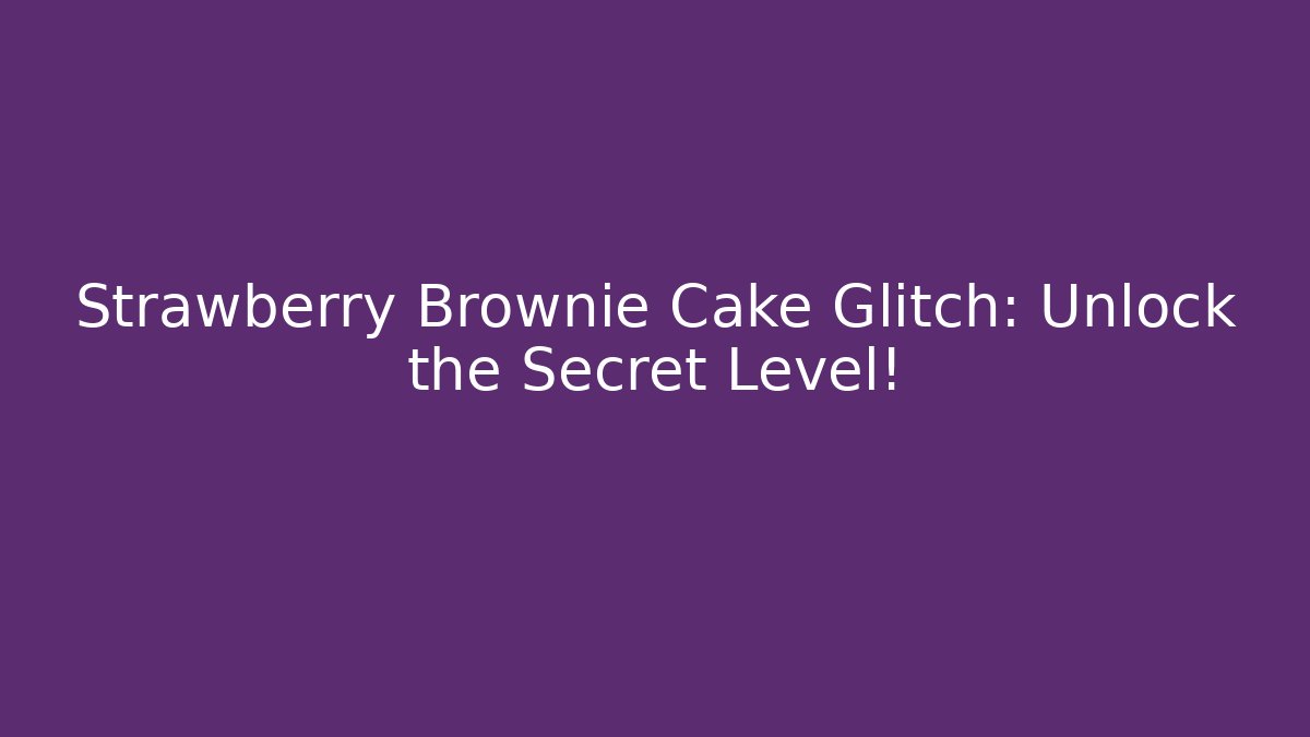 Strawberry Brownie Cake Glitch: Unlock the Secret Level!