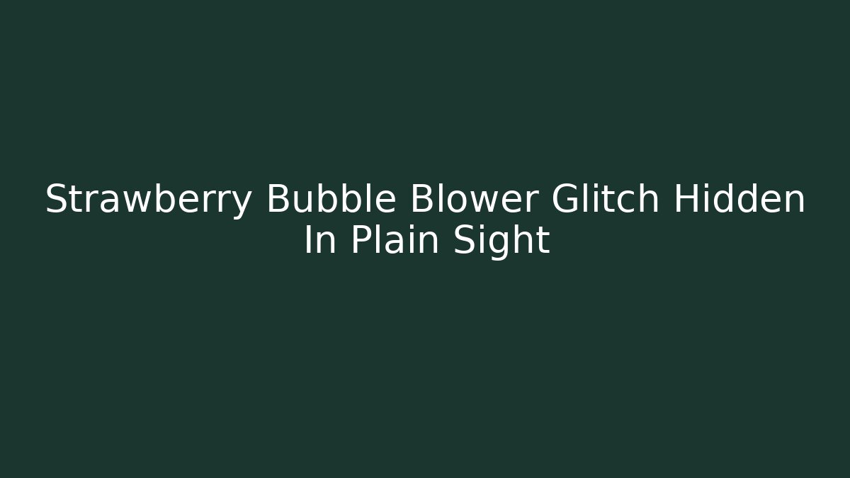 Strawberry Bubble Blower Glitch Hidden In Plain Sight