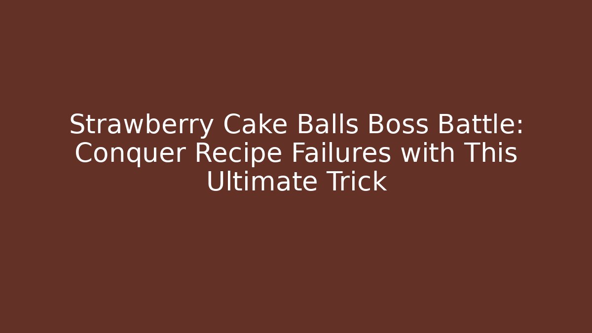Strawberry Cake Balls Boss Battle: Conquer Recipe Failures with This Ultimate Trick