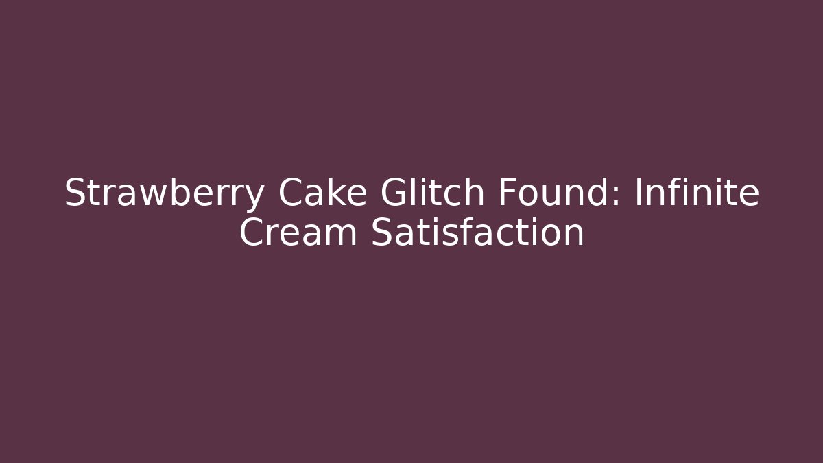 Strawberry Cake Glitch Found: Infinite Cream Satisfaction