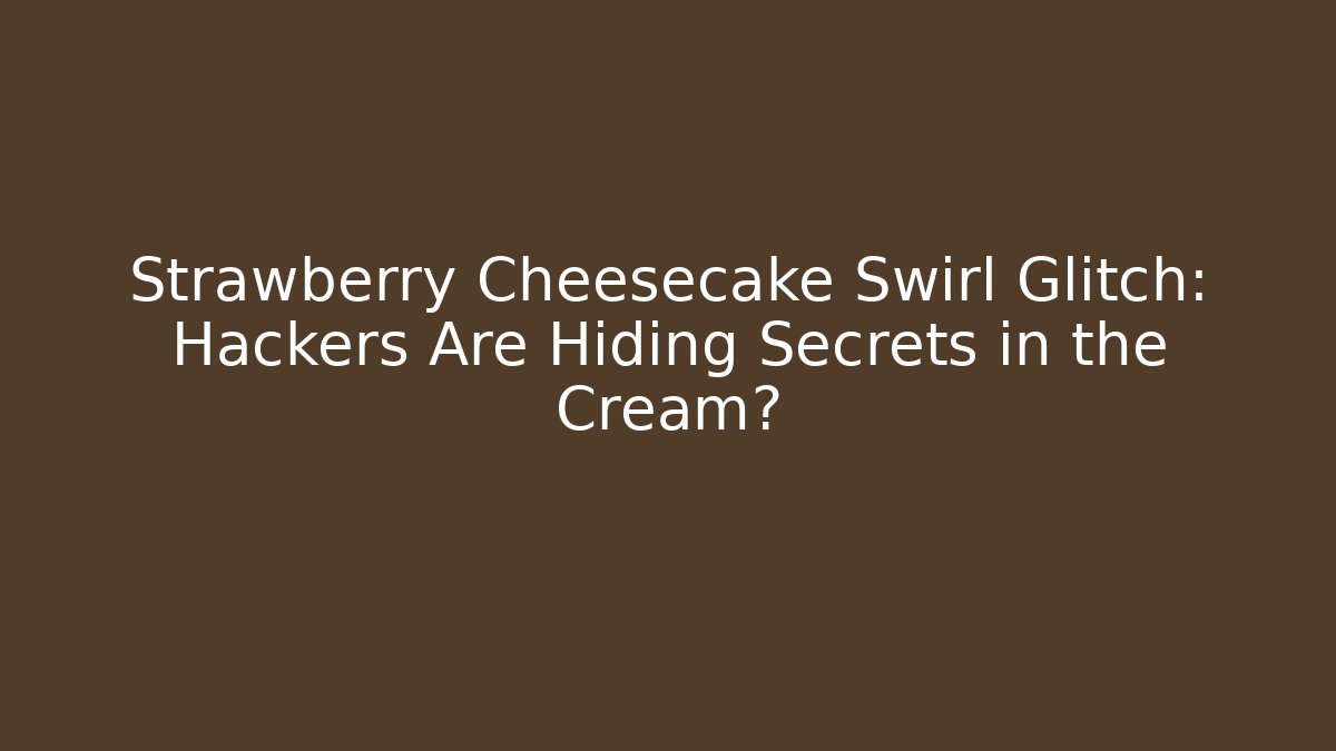 Strawberry Cheesecake Swirl Glitch: Hackers Are Hiding Secrets in the Cream?