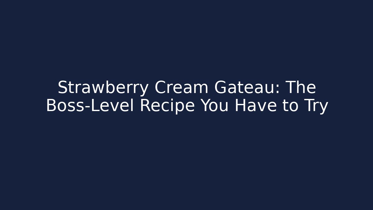 Strawberry Cream Gateau: The Boss-Level Recipe You Have to Try