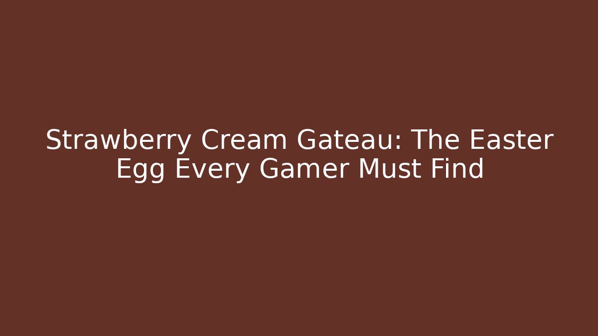 Strawberry Cream Gateau: The Easter Egg Every Gamer Must Find