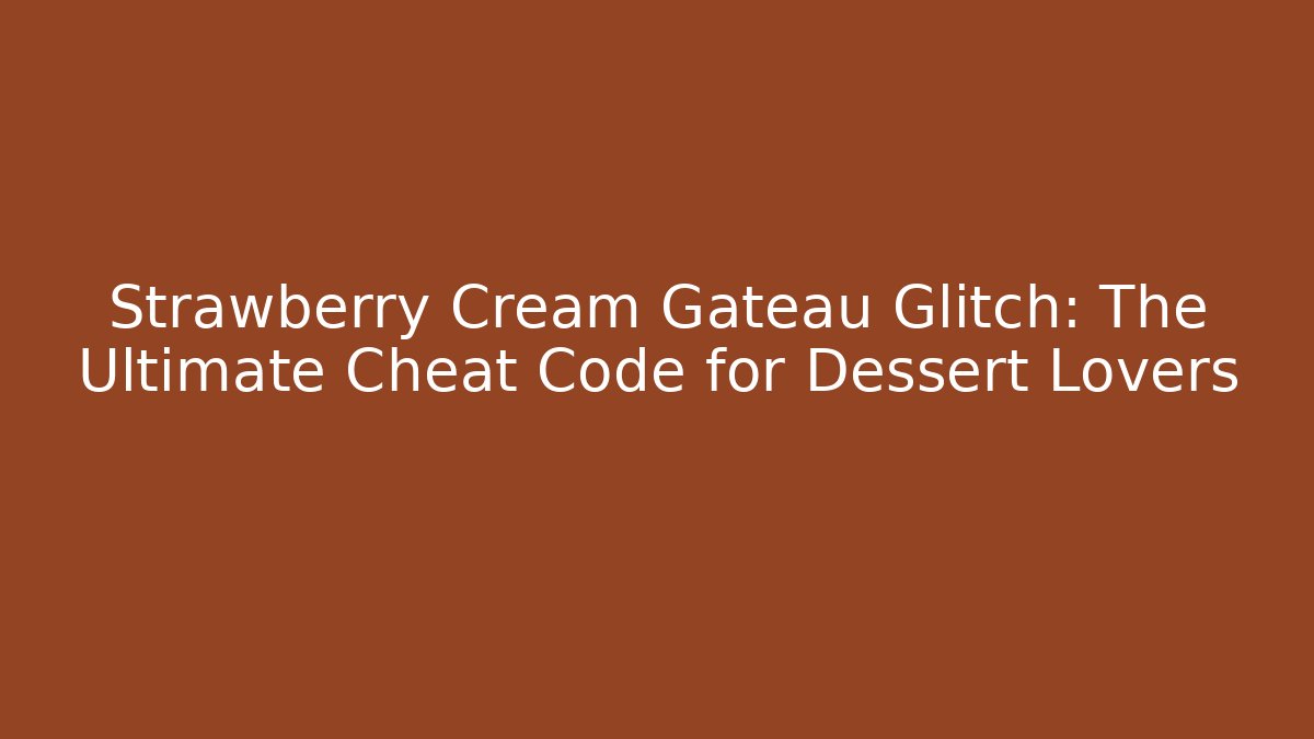 Strawberry Cream Gateau Glitch: The Ultimate Cheat Code for Dessert Lovers