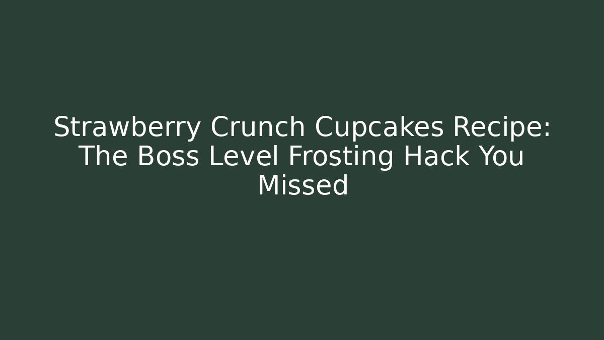 Strawberry Crunch Cupcakes Recipe: The Boss Level Frosting Hack You Missed