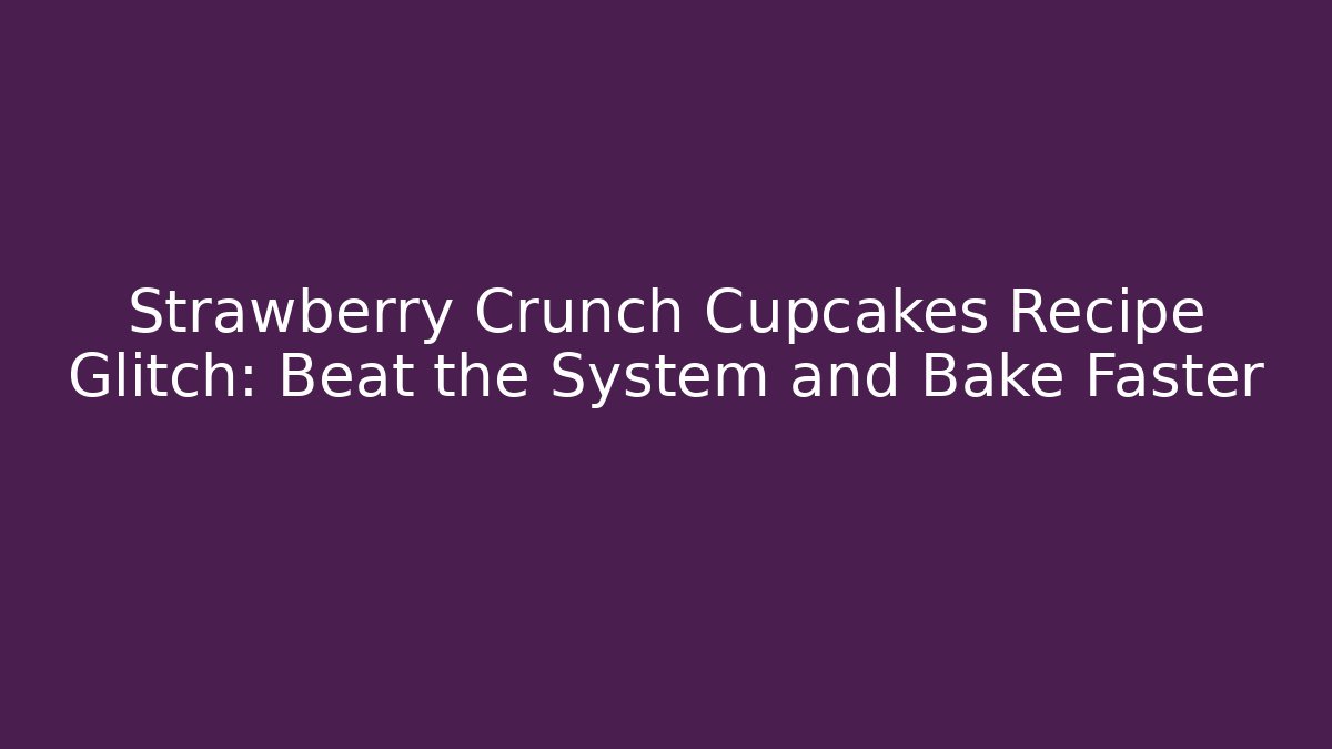 Strawberry Crunch Cupcakes Recipe Glitch: Beat the System and Bake Faster