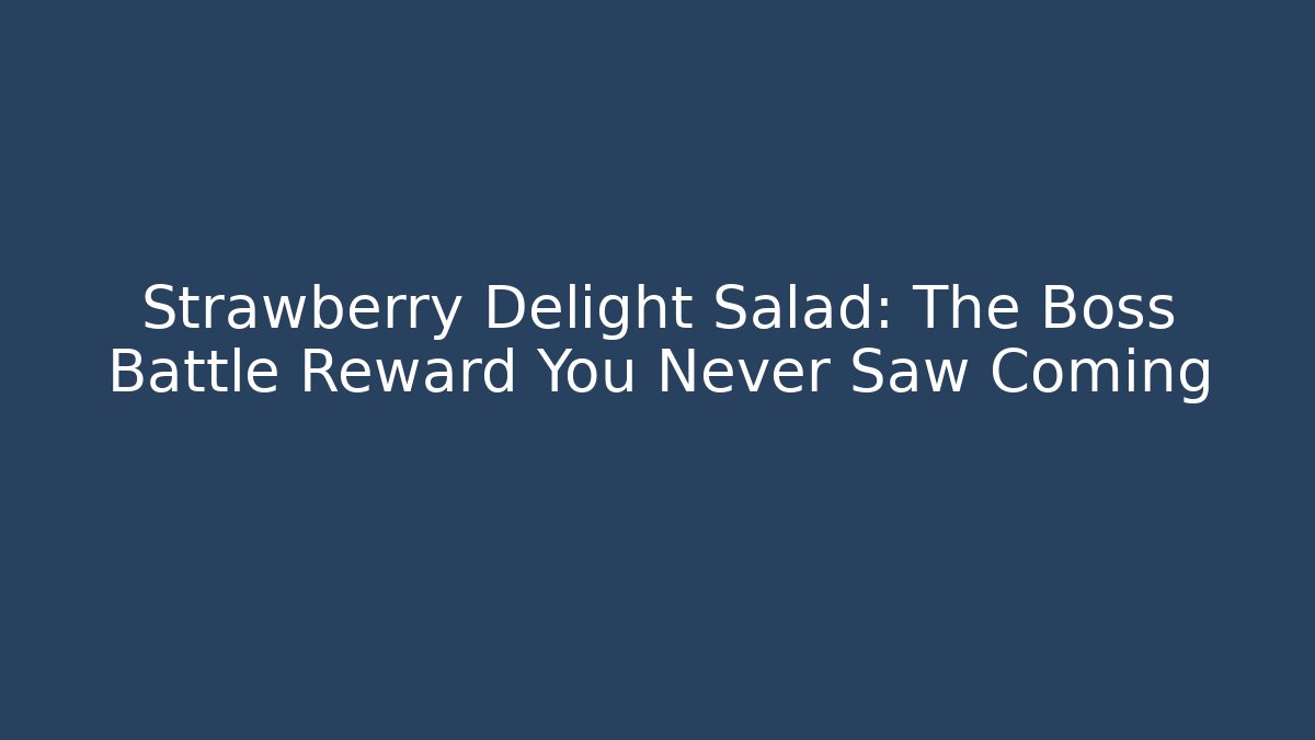 Strawberry Delight Salad: The Boss Battle Reward You Never Saw Coming