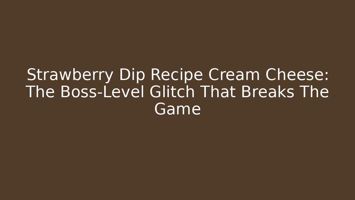 Strawberry Dip Recipe Cream Cheese: The Boss-Level Glitch That Breaks The Game