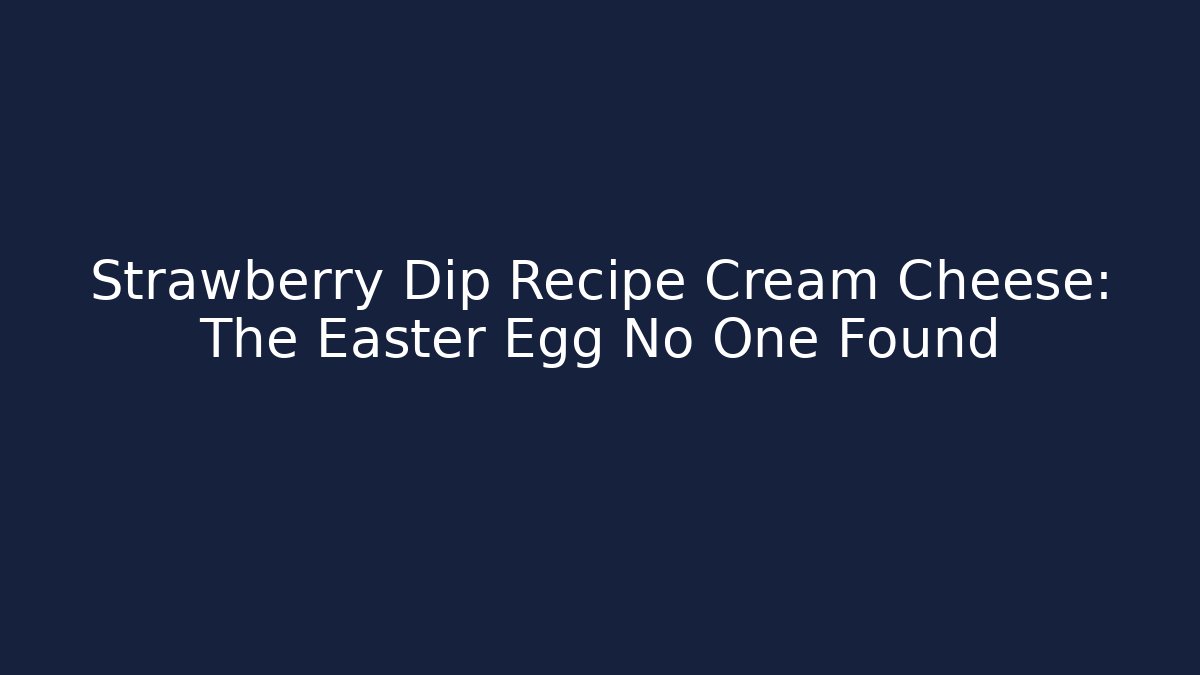 Strawberry Dip Recipe Cream Cheese: The Easter Egg No One Found