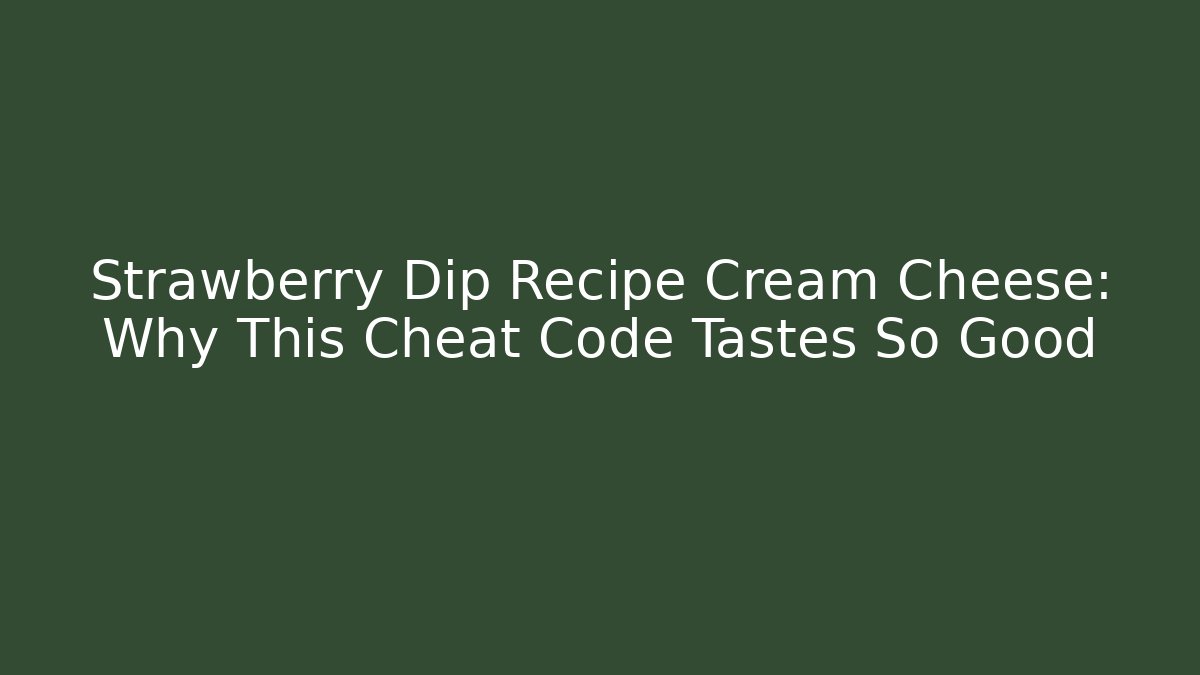 Strawberry Dip Recipe Cream Cheese: Why This Cheat Code Tastes So Good