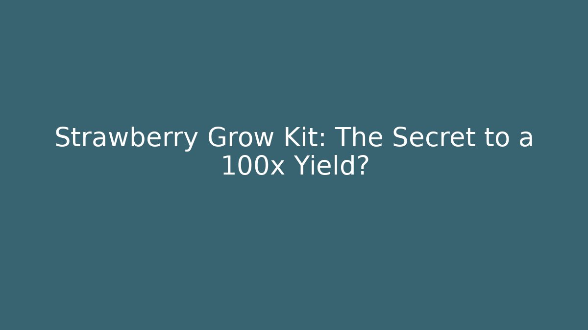 Strawberry Grow Kit: The Secret to a 100x Yield?