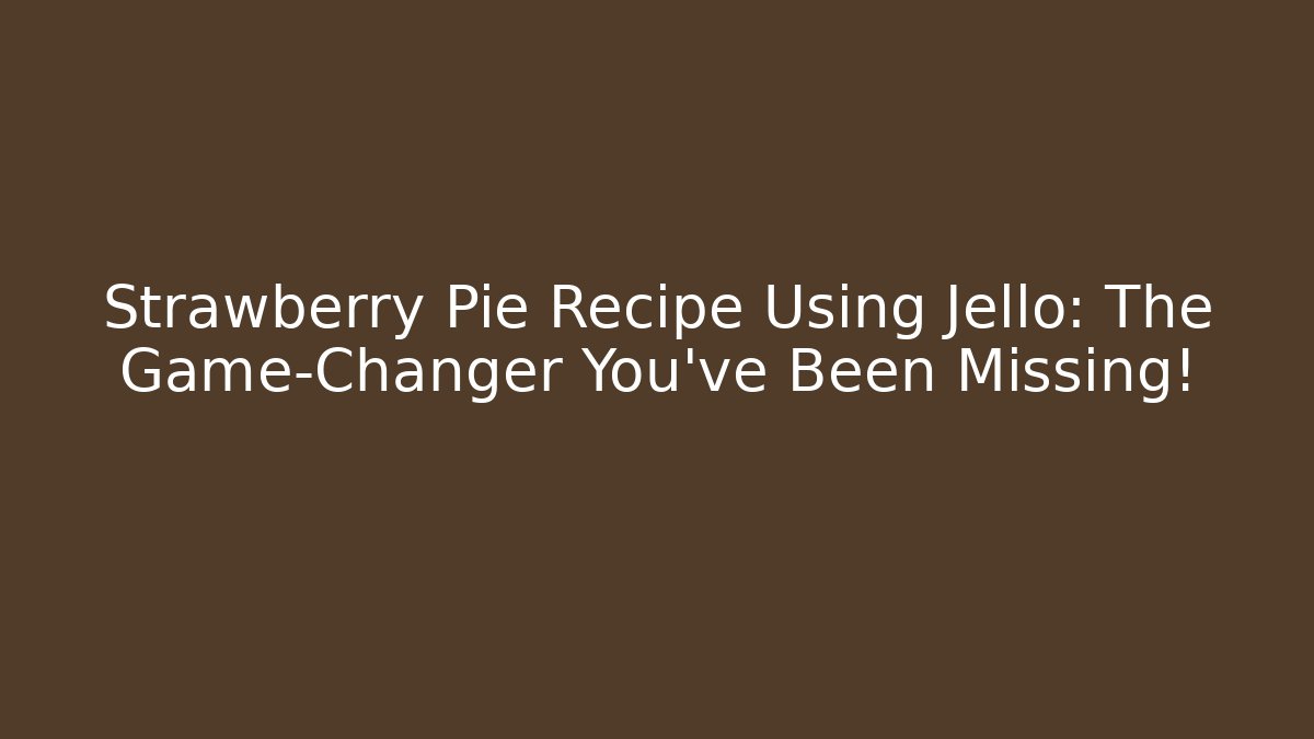 Strawberry Pie Recipe Using Jello: The Game-Changer You’ve Been Missing! - Critter Realm