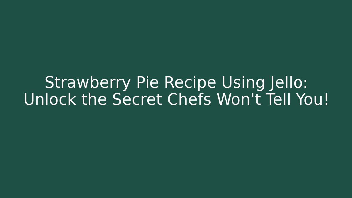 Strawberry Pie Recipe Using Jello: Unlock the Secret Chefs Won’t Tell You!