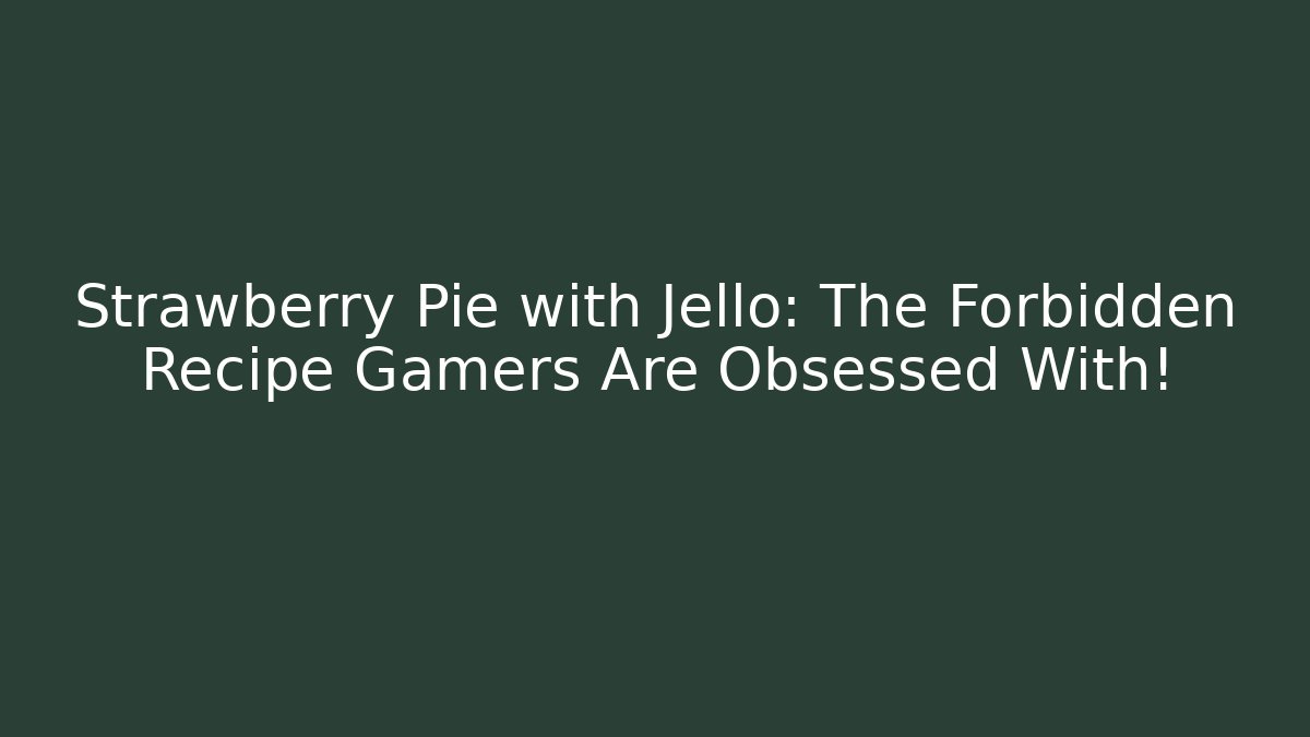 Strawberry Pie with Jello: The Forbidden Recipe Gamers Are Obsessed With!