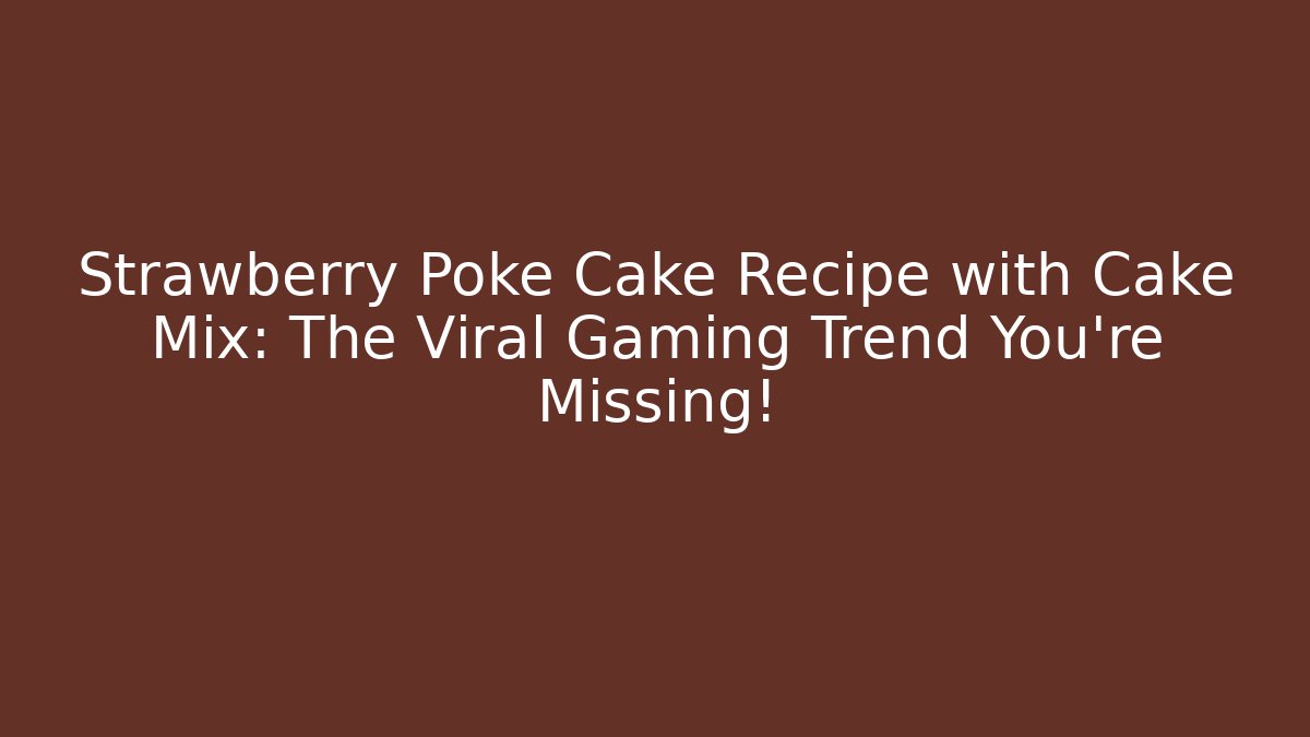 Strawberry Poke Cake Recipe with Cake Mix: The Viral Gaming Trend You're Missing!