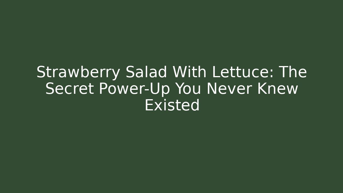 Strawberry Salad With Lettuce: The Secret Power-Up You Never Knew Existed