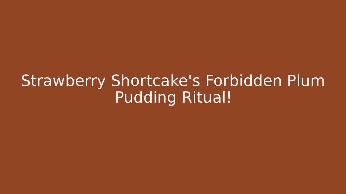 Strawberry Shortcake’s Forbidden Plum Pudding Ritual!