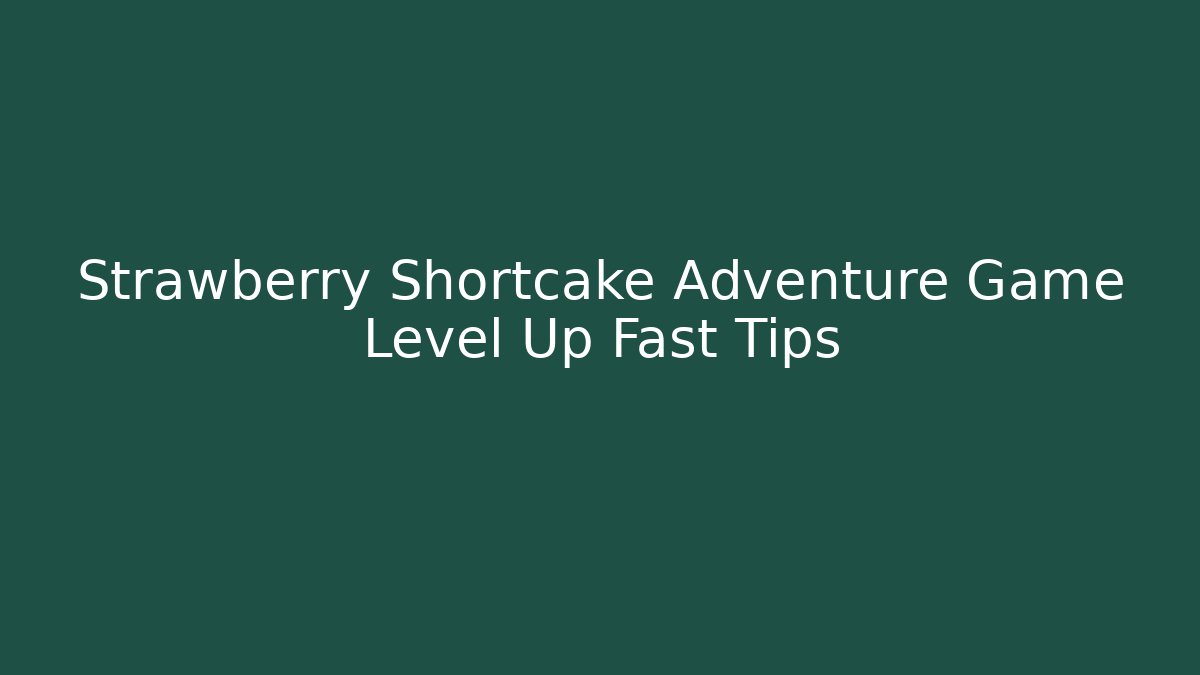 Strawberry Shortcake Adventure Game Level Up Fast Tips