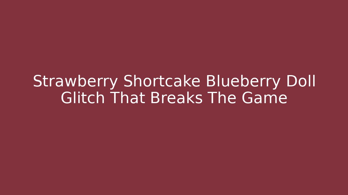 Strawberry Shortcake Blueberry Doll Glitch That Breaks The Game