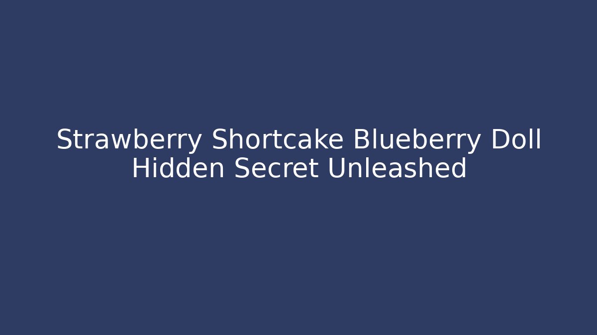 Strawberry Shortcake Blueberry Doll Hidden Secret Unleashed