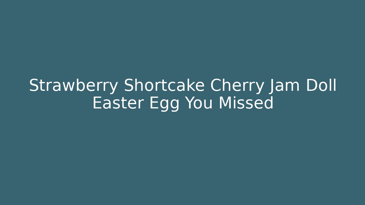 Strawberry Shortcake Cherry Jam Doll Easter Egg You Missed