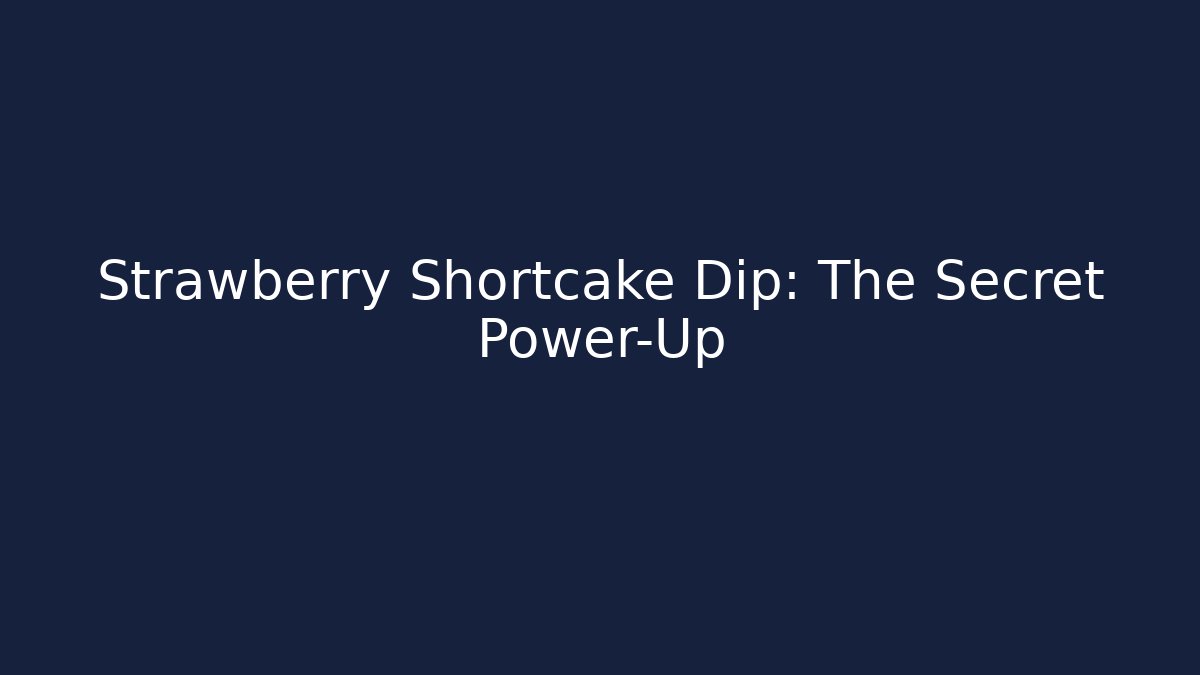 Strawberry Shortcake Dip: The Secret Power-Up