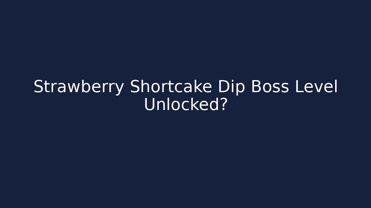 Strawberry Shortcake Dip Boss Level Unlocked?
