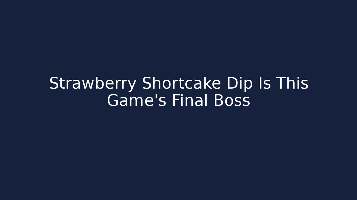 Strawberry Shortcake Dip Is This Game's Final Boss