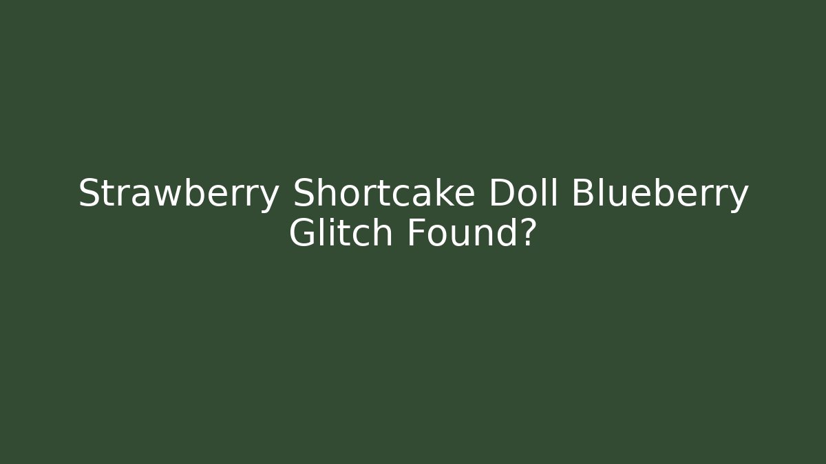 Strawberry Shortcake Doll Blueberry Glitch Found?