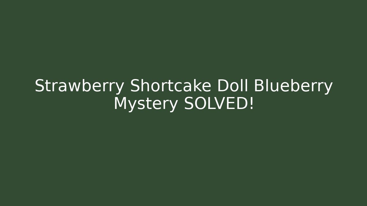 Strawberry Shortcake Doll Blueberry Mystery SOLVED! - Critter Realm