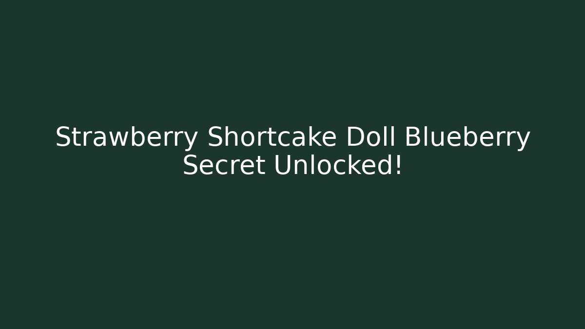 Strawberry Shortcake Doll Blueberry Secret Unlocked!