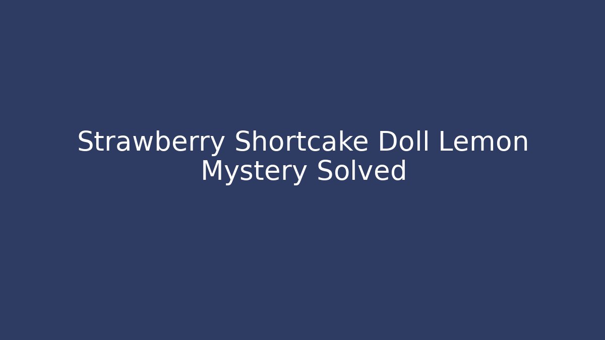 Strawberry Shortcake Doll Lemon Mystery Solved